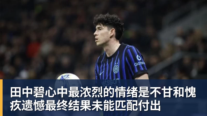 尊龙凯时田中碧心中最浓烈的情绪是不甘和愧疚遗憾最终结果未能匹配付出
