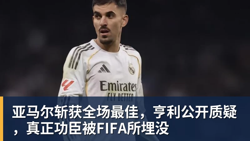尊龙凯时亚马尔斩获全场最佳，亨利公开质疑，真正功臣被FIFA所埋没