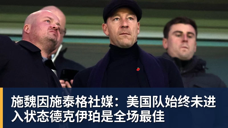 施魏因施泰格社媒：美国队始终未进入状态德克伊珀是全场最佳