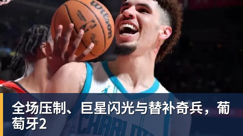 全场压制、巨星闪光与替补奇兵,葡萄牙2