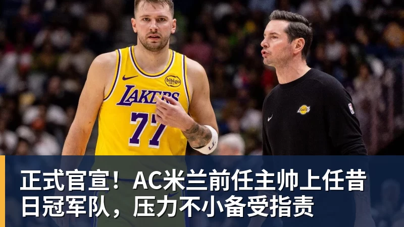 正式官宣！AC米兰前任主帅上任昔日冠军队，压力不小备受指责
