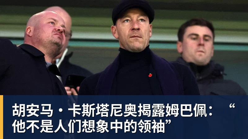 胡安马·卡斯塔尼奥揭露姆巴佩:“他不是人们想象中的领袖”
