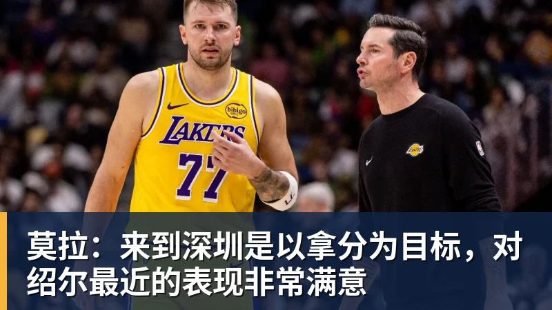 莫拉：来到深圳是以拿分为目标，对绍尔最近的表现非常满意