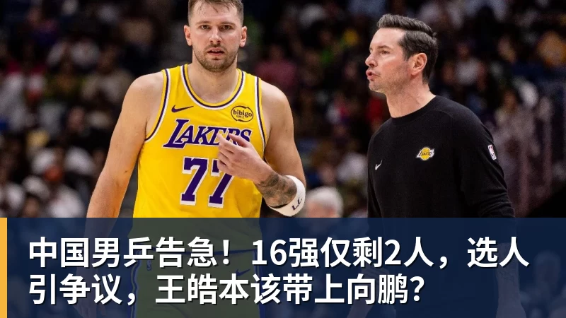 中国男乒告急!16强仅剩2人,选人引争议,王皓本该带上向鹏?