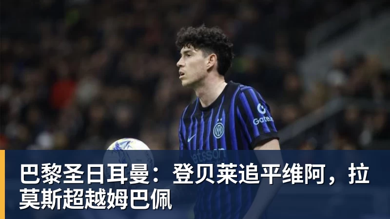 巴黎圣日耳曼：登贝莱追平维阿，拉莫斯超越姆巴佩