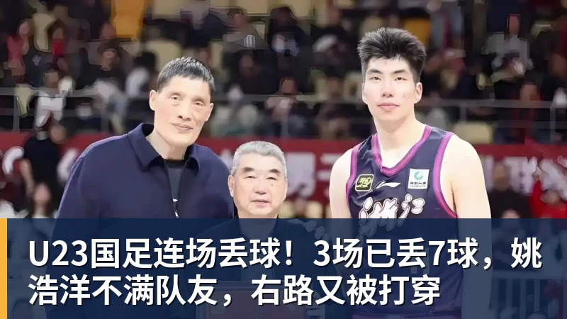 U23国足连场丢球！3场已丢7球，姚浩洋不满队友，右路又被打穿