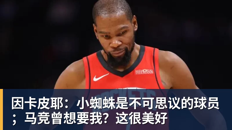 因卡皮耶:小蜘蛛是不可思议的球员;马竞曾想要我?这很美好