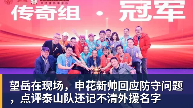 望岳在现场，申花新帅回应防守问题，点评泰山队还记不清外援名字