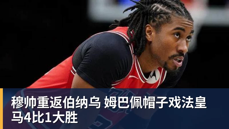穆帅重返伯纳乌 姆巴佩帽子戏法皇马4比1大胜
