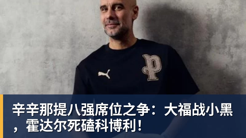 辛辛那提八强席位之争：大福战小黑，霍达尔死磕科博利！