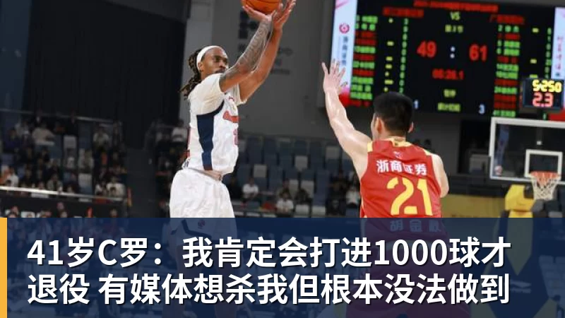 41岁C罗:我肯定会打进1000球才退役 有媒体想杀我但根本没法做到