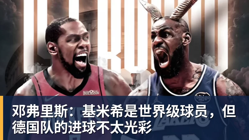 邓弗里斯:基米希是世界级球员,但德国队的进球不太光彩