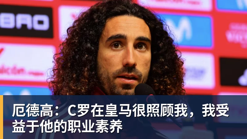 厄德高:C罗在皇马很照顾我,我受益于他的职业素养
