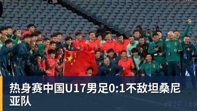 热身赛中国U17男足0:1不敌坦桑尼亚队