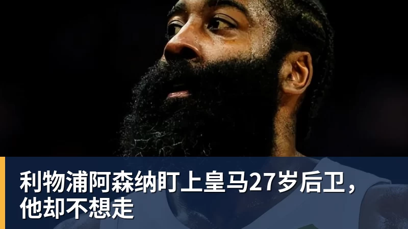 利物浦阿森纳盯上皇马27岁后卫，他却不想走