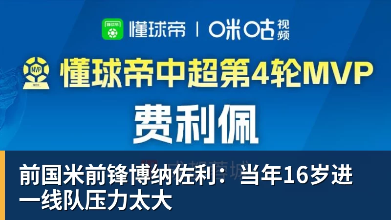 前国米前锋博纳佐利：当年16岁进一线队压力太大