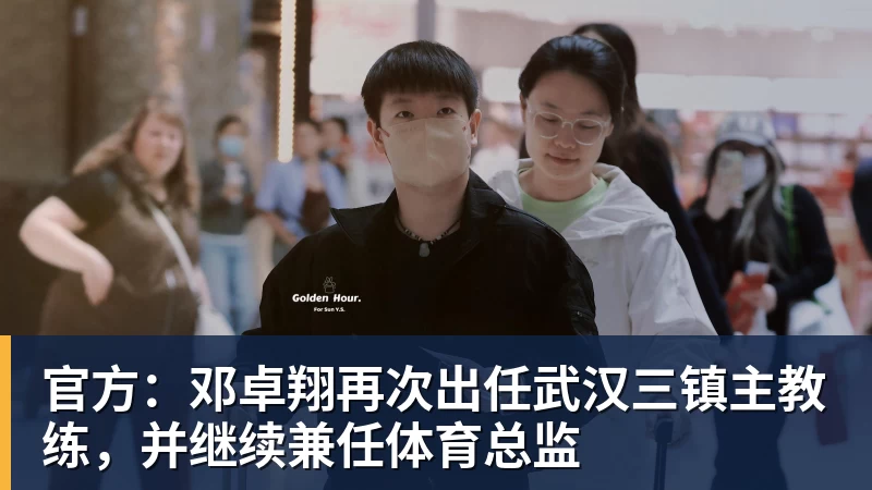 官方：邓卓翔再次出任武汉三镇主教练，并继续兼任体育总监