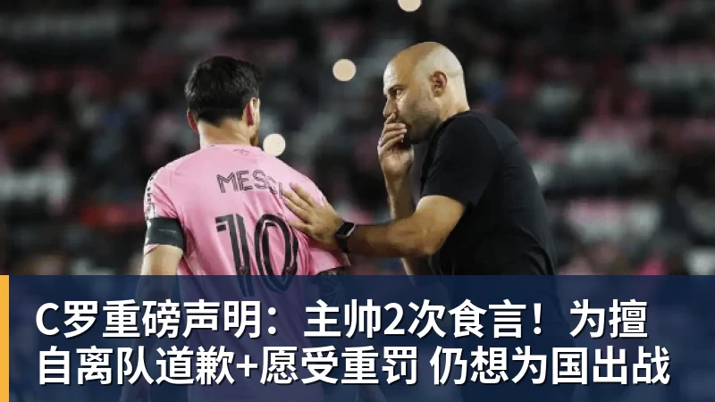 C罗重磅声明:主帅2次食言!为擅自离队道歉+愿受重罚 仍想为国出战
