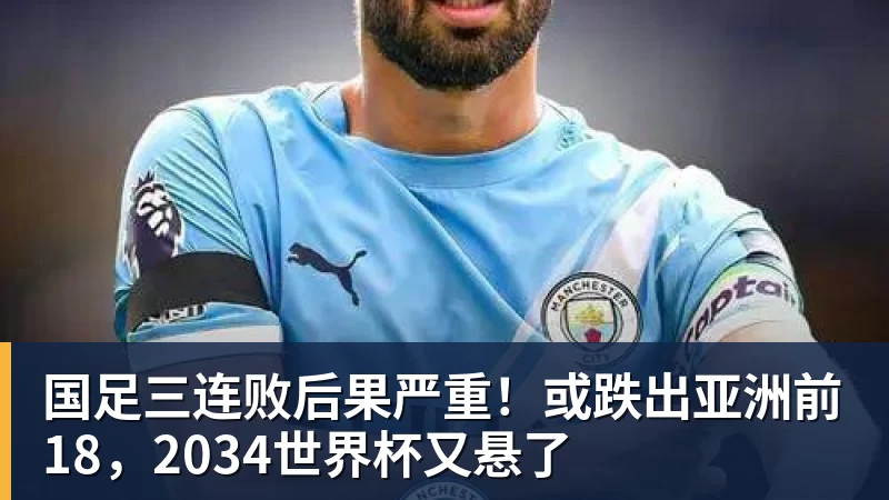 国足三连败后果严重！或跌出亚洲前18，2034世界杯又悬了