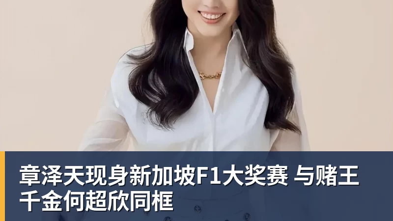 章泽天现身新加坡F1大奖赛 与赌王千金何超欣同框