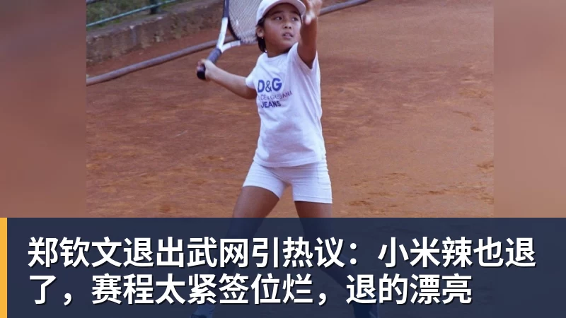 郑钦文退出武网引热议：小米辣也退了，赛程太紧签位烂，退的漂亮