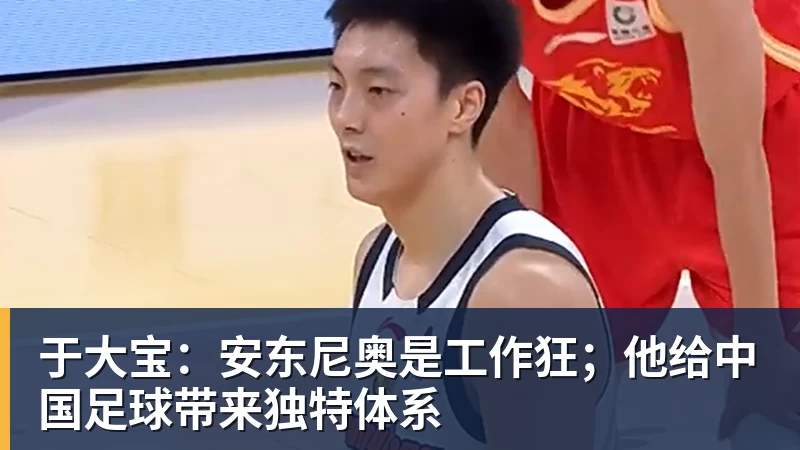 于大宝:安东尼奥是工作狂;他给中国足球带来独特体系