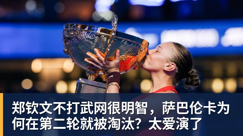 郑钦文不打武网很明智，萨巴伦卡为何在第二轮就被淘汰？太爱演了