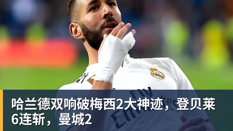 哈兰德双响破梅西2大神迹,登贝莱6连斩,曼城2