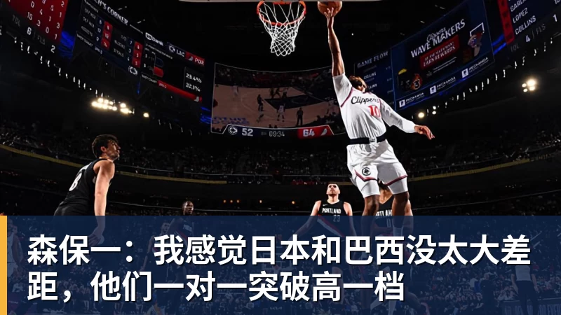 森保一:我感觉日本和巴西没太大差距,他们一对一突破高一档