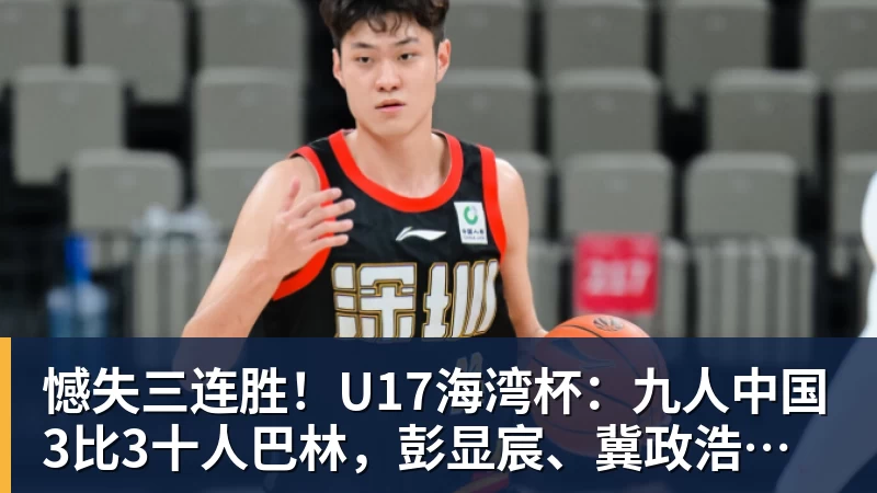 憾失三连胜!U17海湾杯:九人中国3比3十人巴林,彭显宸、冀政浩染红,杨宸硕世界波