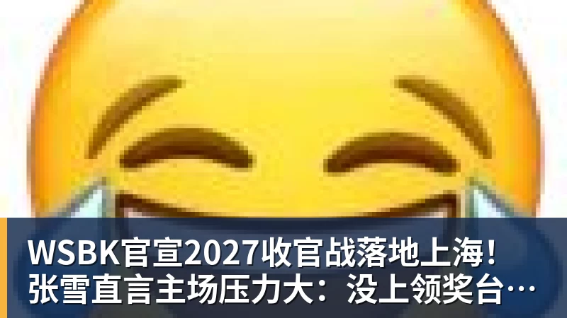 WSBK官宣2027收官战落地上海!张雪直言主场压力大:没上领奖台会很丢人